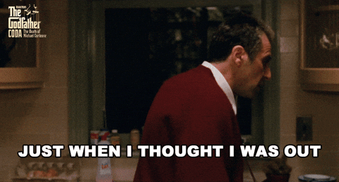 gif from The Godfather Part III, showing Michael Corleone in his kitchen saying frustratedly "Just when I thought I was out... they pull me back in!"