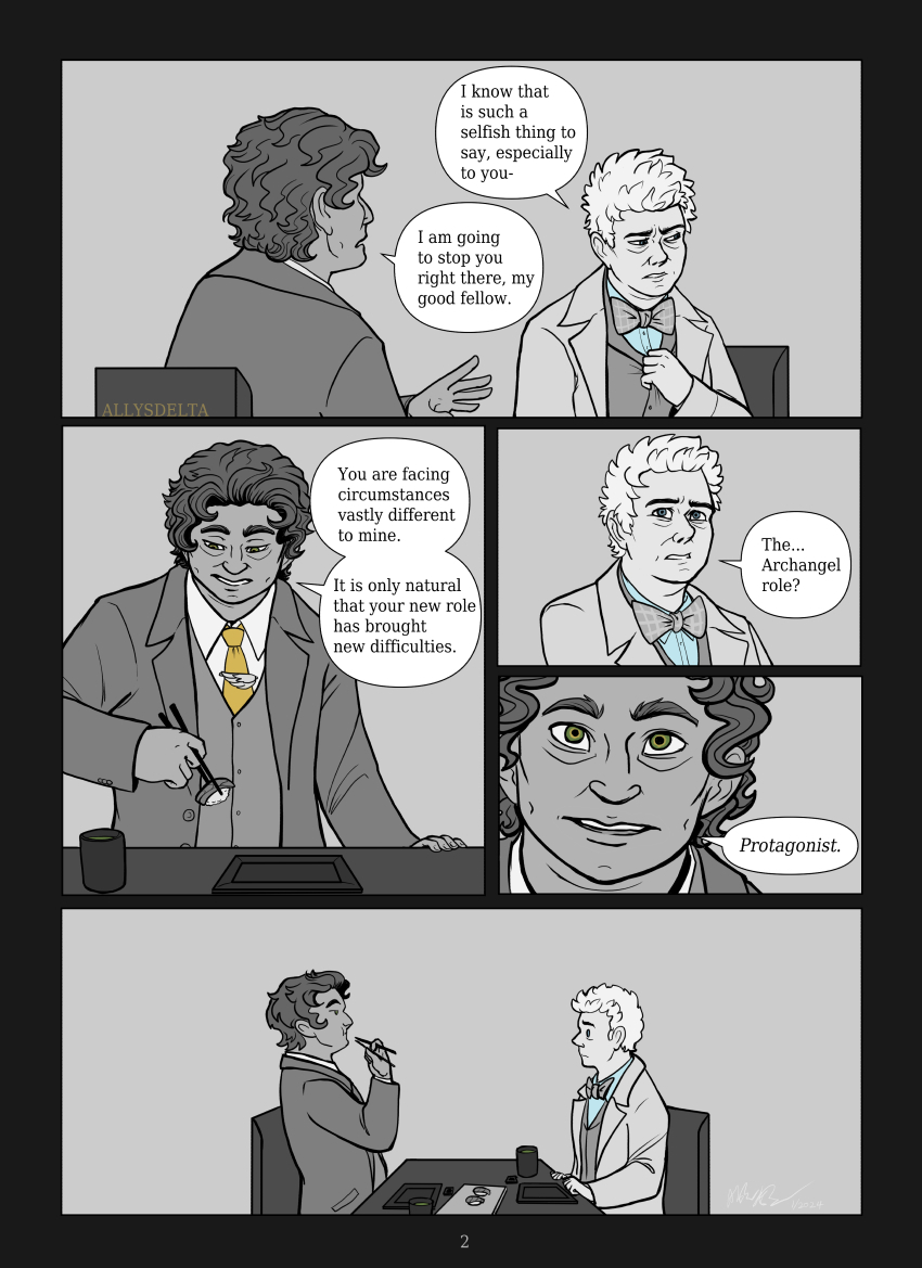 TV Aziraphale: I know that is such a selfish thing to say, especially to you- Book Aziraphale: I am going to stop you right there, my good fellow. (he reaches for the sushi tray with his chopsticks and selects a piece) You are facing circumstances vastly different to mine. It is only natural that your new role has brought new difficulties. TV Aziraphale: The… Archangel role? Book Aziraphale: Protagonist. (he pops the sushi piece into his mouth, while the other stares at him)