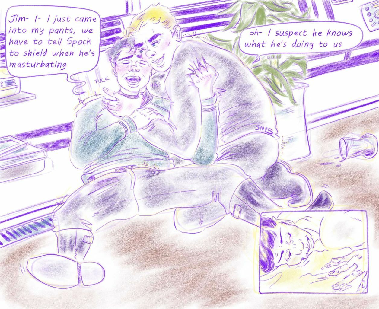 Digital drawing with textured brush. AOS Jim and Bones on the floor in their quarters, near a spilled drink. Bones spreads his legs, grabbing Jim, moaning obviously still erect a damp spot on his pants. Eyes closed he says 'Jim- I- I just came into my pants, we have to tell Spock to shield when he's masturbating'. Jim's blushing on his knees holding Bones, he answers 'ah- I suspect he knows what he's doing to us'. A small panel at the bottom of the picture shows Spock's smug face, he seems naked, face down on a bed, hand full of slick.