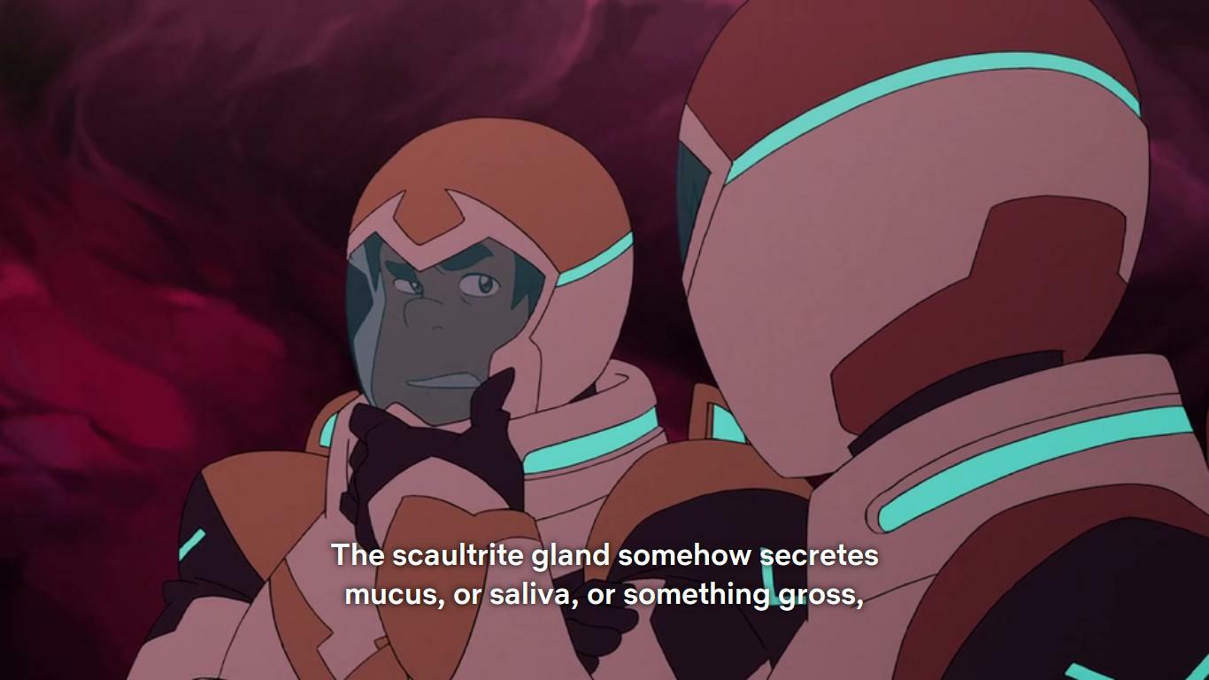 Hunk, to Keith: The scaultrit gland somehow secrets mucus, or saliva, or something gross,"